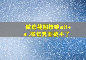 微信截图按键alt+a ,微信界面截不了